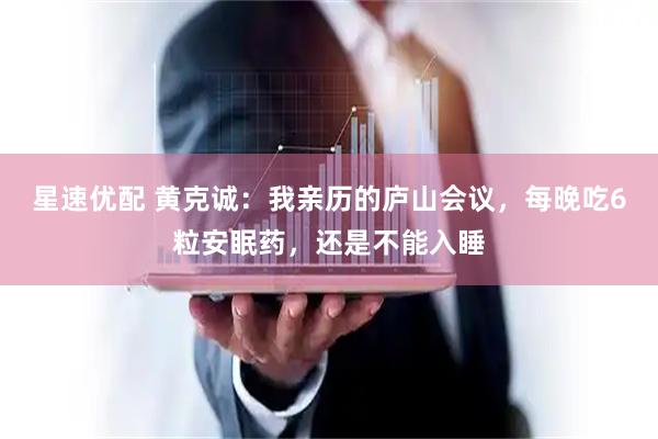 星速优配 黄克诚：我亲历的庐山会议，每晚吃6粒安眠药，还是不能入睡