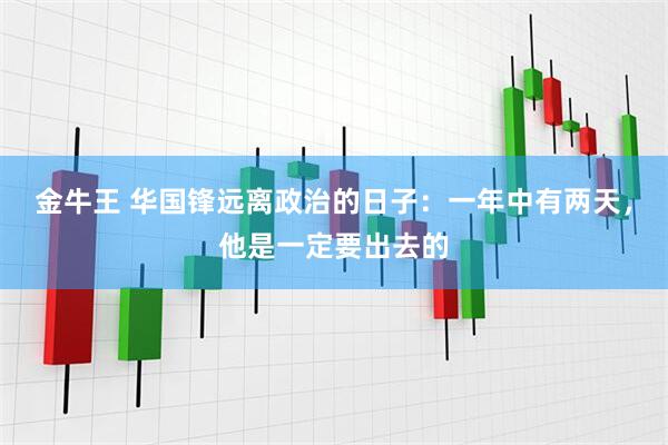 金牛王 华国锋远离政治的日子：一年中有两天，他是一定要出去的