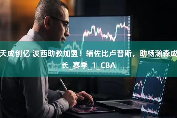 天成创亿 波西助教加盟！辅佐比卢普斯，助杨瀚森成长_赛季_1_CBA
