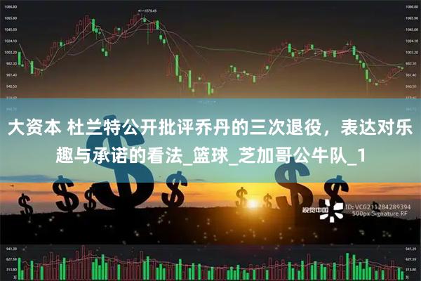 大资本 杜兰特公开批评乔丹的三次退役，表达对乐趣与承诺的看法_篮球_芝加哥公牛队_1